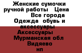 Женские сумочки ручной работы › Цена ­ 13 000 - Все города Одежда, обувь и аксессуары » Аксессуары   . Мурманская обл.,Видяево нп